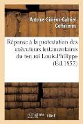 R?ponse ? La Protestation Des Ex?cuteurs Testamentaires Du Feu Roi Louis-Philippe Contre Le D?cret: Du 22 Janvier