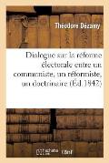 Dialogue Sur La R?forme ?lectorale Entre Un Communiste, Un R?formiste, Un Doctrinaire: , Un L?gitimiste
