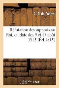 R?futation Des Rapports Au Roi, En Date Des 9 Et 15 Ao?t 1815, Attribu?s Au CI-Devant Ministre: de la Police, Avec Le Texte En Regard