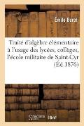 Trait? d'Alg?bre ?l?mentaire: ? l'Usage Des Lyc?es, Des Coll?ges Et Des Candidats ? l'?cole Militaire de Saint-Cyr