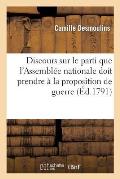 Discours Sur Le Parti Que l'Assembl?e Nationale Doit Prendre Relativement ? La Proposition: de Guerre, Annonc?e Par Le Pouvoir Ex?cutif; Prononc? ? La