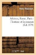 Ath?nes, Rome, Paris: l'Histoire Et Les Moeurs