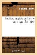 Rutilius, Trag?die En 5 Actes Et En Vers
