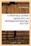 La Rh?torique Sanskrite Expos?e Dans Son D?veloppement Historique Et Ses Rapports: Avec La Rh?torique Classique...