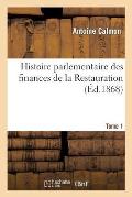 Histoire Parlementaire Des Finances de la Restauration. Tome 1