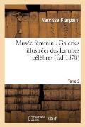 Mus?e F?minin: Galeries Illustr?es Des Femmes C?l?bres Tome 2: Courtisanes, Aventuri?res, Reines, Imp?ratrices, Femmes de Lettres, Empoisonneuses, H?r