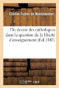 Du Devoir Des Catholiques Dans La Question de la Libert? d'Enseignement