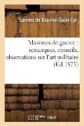 Maximes de Guerre: Remarques, Conseils, Observations Sur l'Art Militaire