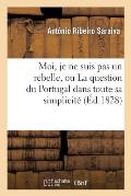 Moi, Je Ne Suis Pas Un Rebelle, Ou La Question Du Portugal Dans Toute Sa Simplicit?: , Offerte Aux Politiques Impartiaux Et Aux Gens de Bonne Foi