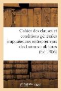 Cahier Des Clauses Et Conditions G?n?rales Impos?es Aux Entrepreneurs Des Travaux Militaires: . 19 Avril 1902