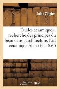 ?tudes C?ramiques: Recherche Des Principes Du Beau Dans l'Architecture, l'Art C?ramique: Et La Forme En G?n?ral, Th?orie de la Coloration Des Reliefs.