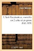 L'Anti-Vaccinateur, Com?die En 2 Actes Et En Prose, Pr?c?d?e d'Une D?dicace Aux P?res de Famille