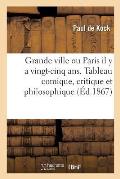 Grande Ville Ou Paris Il Y a Vingt-Cinq Ans. Tableau Comique, Critique Et Philosophique: Nouvelle ?dition