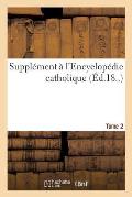 Suppl?ment ? l'Encyclop?die Catholique. Tome 2