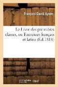 Le Livre Des Premi?res Classes, Ou Exercices Fran?ais Et Latins