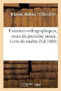 Exercices Orthographiques, Cours de Premi?re Ann?e. Livre Du Ma?tre: MIS En Rapport Avec l'Extrait de la Grammaire Des Fr?res Des ?coles Chr?tiennes