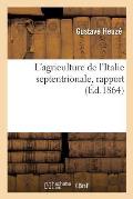 L'Agriculture de l'Italie Septentrionale, Rapport: ? Son Excellence M. Armand B?hic, Ministre de l'Agriculture, Du Commerce Et Des Travaux Publics