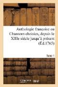 Anthologie Franc Oise Ou Chansons Choisies, Depuis Le Xiiie Si?cle Jusqu'? Pr?sent. Tome 1