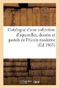 Catalogue d'Une Collection d'Aquarelles, Dessins Et Pastels de l'Ecole Moderne