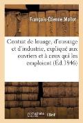 Le Contrat de Louage, d'Ouvrage Et d'Industrie, Expliqu? Aux Ouvriers Et ? Ceux Qui Les Emploient: Selon Les Lois, R?glements Et Usages