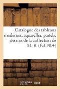 Catalogue de Tableaux Modernes, Aquarelles, Pastels, Dessins, Bronzes de Barye, Objets d'Art: Et d'Ameublement de la Collection de M. B.