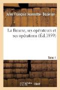 La Bourse, Op?rateurs Et Op?rations, Appr?ci?s Au Point de Vue de la Loi, de la Jurisprudence: Et de l'?conomie Politique Et Sociale, Avec Une Indicat