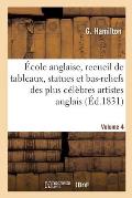 ?cole Anglaise, Recueil de Tableaux, Statues Et Bas-Reliefs Des Plus C?l?bres Artistes Anglais: Du Temps d'Hogarth ? Nos Jours. Notices En Fran?ais Et