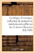 Catalogue d'Estampes Anciennes Et Modernes, Collection de Portraits de M?decins: Recueillie Par Feu Le Baron Chaussier