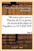 M?moires pour servir ? l'histoire de la vie priv?e, du retour et du r?gne de Napol?on en 1815