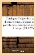 Catalogue d'Objets d'Art Et d'Ameublement, Fa?ences Et Porcelaines, ?maux Peints de Limoges