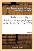 Recherches Critiques, Historiques Et Topographiques Sur La Ville de Paris. Tome 11: Depuis Ses Commencements Connus Jusqu'? Pr?sent