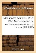 Mes Ann?es Militaires, 1856-1867. Souvenirs Anecdotiques d'Un Ex-M?decin Aide-Major de 1re Classe: Docteur En M?decine de la Facult? de Strasbourg