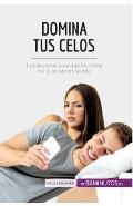 Domina tus celos: Los secretos para que los celos no te arruinen la vida