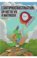 L'Antiprocrastination, un Art de Vie ? Ma?triser: Mieux vous comprendre et vous respecter pour passer ? l'action sereinement