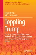 Toppling Trump: The Story of How Party Elites Steered Joe Biden to the Democratic Nomination and Victory in the 2020 Presidential Elec