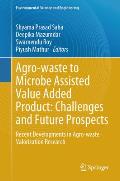 Agro-Waste to Microbe Assisted Value Added Product: Challenges and Future Prospects: Recent Developments in Agro-Waste Valorization Research