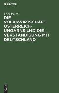 Die Volkswirtschaft ?sterreich-Ungarns Und Die Verst?ndigung Mit Deutschland