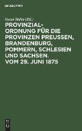 Provinzial-Ordnung f?r die Provinzen Preu?en, Brandenburg, Pommern, Schlesien und Sachsen. Vom 29. Juni 1875