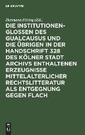 Die Institutionenglossen Des Gualcausus Und Die ?brigen in Der Handschrift 328 Des K?lner Stadt Archivs Enthaltenen Erzeugnisse Mittelalterlicher Rech