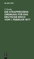 Die Strafproze?ordnung F?r Das Deutsche Reich Vom 1. Februar 1877: Und Das Gerichtsverfassungsgesetz Vom 27. Januar 1877, 17. Mai 1898, 5. Juni 1905,