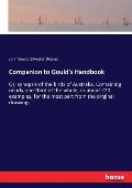 Companion to Gould's Handbook: Or, synopsis of the birds of Australia. Containing nearly one-third of the whole, or about 220 examples, for the most