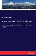 Model Yachts and Model Yacht Sailing: How to Build, Rig, and Sail a Self-Acting Model Yacht