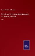 The Life and Times of the Right Honourable Sir James R. G. Graham: Vol. I