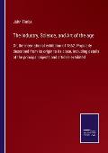 The Industry, Science, and Art of the age: Or, the international exhibition of 1862. Popularly described from its origin to its close, including detai