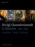 Die Kgl. Glasmalereianstalt in M?nchen 1827-1874: Geschichte - Werke - K?nstler