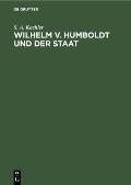 Wilhelm V. Humboldt Und Der Staat: Ein Beitrag Zur Geschichte Deutscher Lebensgestaltung Um 1800