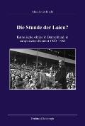 Die Stunde Der Laien?: Katholische Aktion in Deutschland Im Europ?ischen Kontext 1920-1960