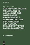 Adapting Marketing to Libraries in a Changing and World-Wide Environment / Le Marketing Des Biblioth?ques ? l'Heure Du Changement Et de la Mondialisat