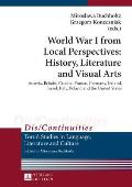 World War I from Local Perspectives: History, Literature and Visual Arts: Austria, Britain, Croatia, France, Germany, Ireland, Israel, Italy, Poland a