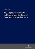 The Legacy of Violence in Uganda and the Role of the Church towards Peace